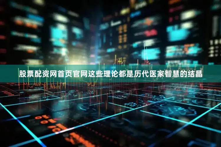 股票配资网首页官网这些理论都是历代医家智慧的结晶