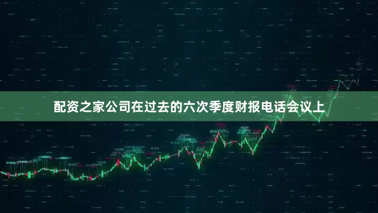 配资之家公司在过去的六次季度财报电话会议上