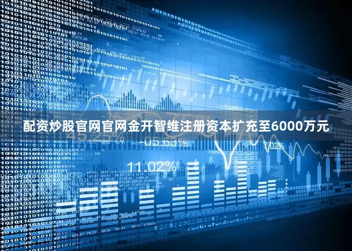 配资炒股官网官网金开智维注册资本扩充至6000万元