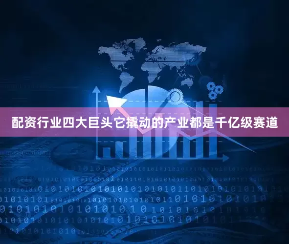 配资行业四大巨头它撬动的产业都是千亿级赛道
