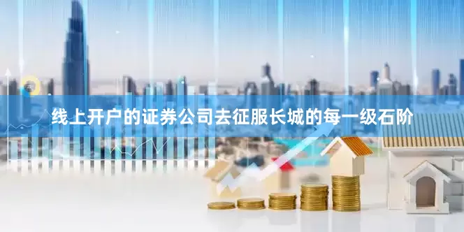 线上开户的证券公司去征服长城的每一级石阶