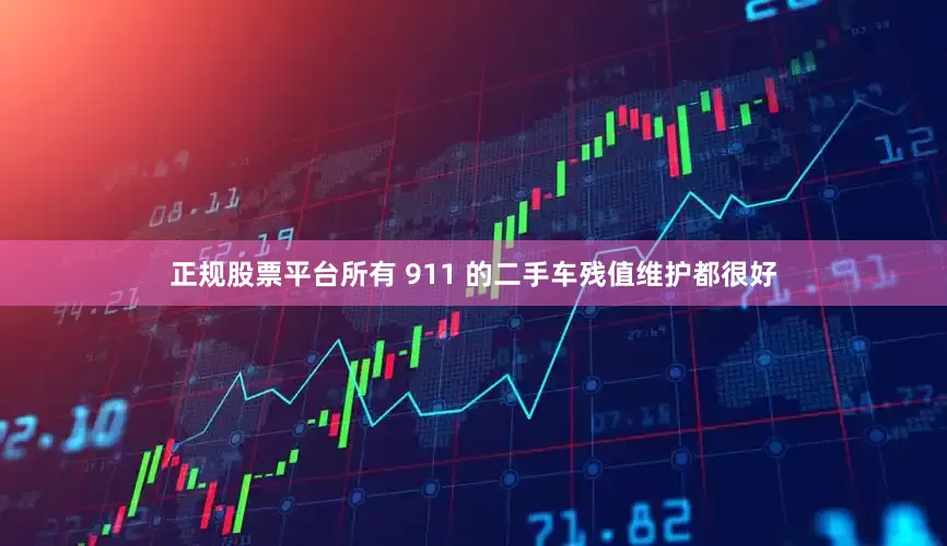 正规股票平台所有 911 的二手车残值维护都很好