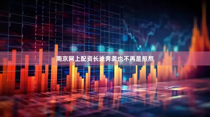 南京网上配资长途奔袭也不再是煎熬