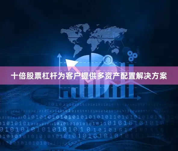 十倍股票杠杆为客户提供多资产配置解决方案